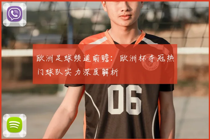 欧洲足球频道前瞻：欧洲杯夺冠热门球队实力深度解析