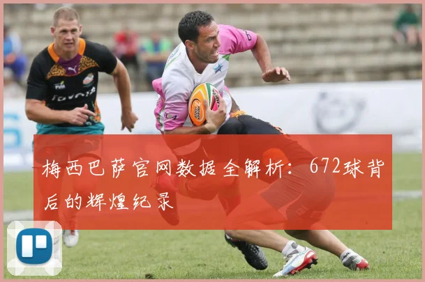 梅西巴萨官网数据全解析：672球背后的辉煌纪录