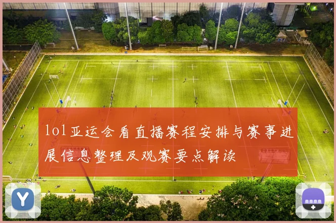 lol亚运会看直播赛程安排与赛事进展信息整理及观赛要点解读