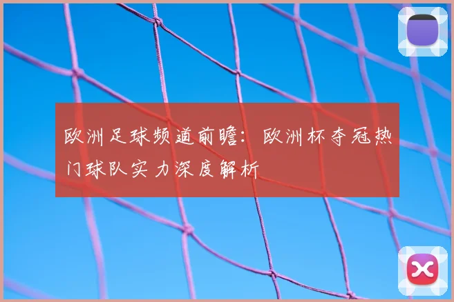欧洲足球频道前瞻：欧洲杯夺冠热门球队实力深度解析