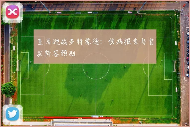 皇马迎战多特蒙德：伤病报告与首发阵容预测